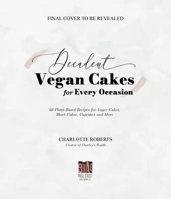 Dekadens vegán sütemények: Kiváló növényi alapú receptek réteges tortákhoz, lapos tortákhoz, süteményekhez és még sok máshoz - Decadent Vegan Cakes: Outstanding Plant-Based Recipes for Layer Cakes, Sheet Cakes, Cupcakes and More