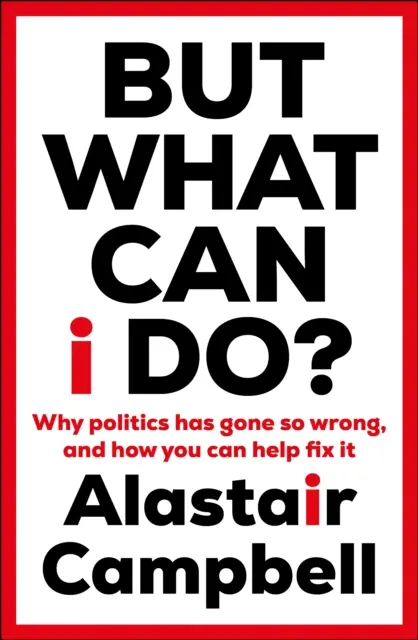 De mit tehetek? - Miért ment rossz irányba a politika, és hogyan segíthetsz helyrehozni azt? - But What Can I Do? - Why Politics Has Gone So Wrong, and How You Can Help Fix It