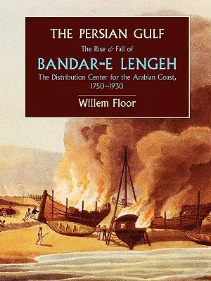 A Perzsa-öböl: Bandar-E Lengeh, az arab partvidék elosztóközpontjának felemelkedése és bukása, 1750-1930 - The Persian Gulf: The Rise and Fall of Bandar-E Lengeh, the Distribution Center for the Arabian Coast, 1750-1930