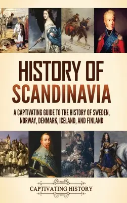 Skandinávia története: Magával ragadó kalauz Svédország, Norvégia, Dánia, Izland és Finnország történelméhez - History of Scandinavia: A Captivating Guide to the History of Sweden, Norway, Denmark, Iceland, and Finland