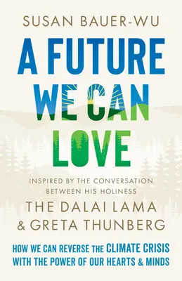 Egy szerethető jövő: Hogyan fordíthatjuk meg a klímaválságot szívünk és elménk erejével? - A Future We Can Love: How We Can Reverse the Climate Crisis with the Power of Our Hearts and Minds