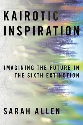 Kairotikus inspiráció: A jövő elképzelése a hatodik kihalás idején - Kairotic Inspiration: Imagining the Future in the Sixth Extinction