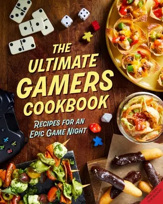 The Ultimate Gamers Cookbook: Receptek egy epikus játékesthez - The Ultimate Gamers Cookbook: Recipes for an Epic Game Night