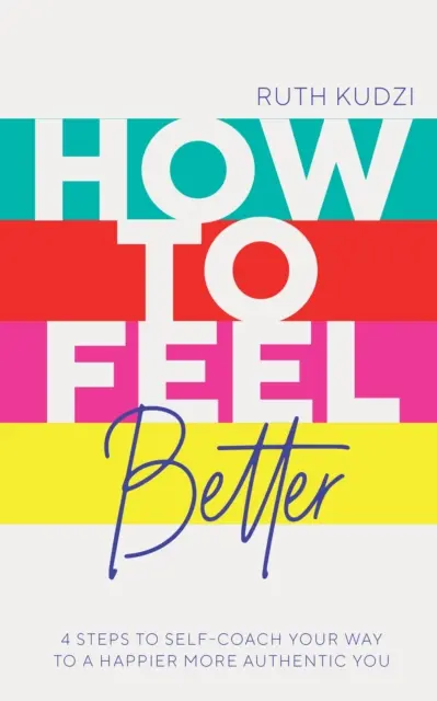 Hogyan érezzük jobban magunkat - 4 lépés az önképzéshez, hogy boldogabb, hitelesebb önmagunkhoz jussunk - How to Feel Better - 4 Steps to Self-Coach Your Way to a Happier More Authentic You