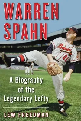 Warren Spahn: A legendás balkezes életrajza - Warren Spahn: A Biography of the Legendary Lefty