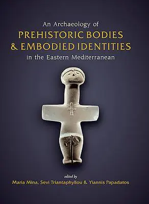 Az őskori testek és a megtestesült identitások régészete a Földközi-tenger keleti részén - An Archaeology of Prehistoric Bodies and Embodied Identities in the Eastern Mediterranean