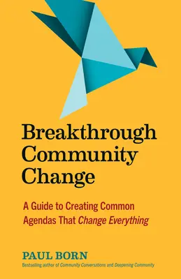 Áttörő közösségi változás: A Guide to Creating Common Agendas That Change Everything (Útmutató a mindent megváltoztató közös programok létrehozásához) - Breakthrough Community Change: A Guide to Creating Common Agendas That Change Everything