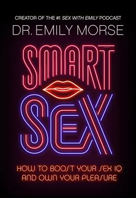 Okos szex: Hogyan növeld a szexuális IQ-dat és sajátítsd ki a gyönyört - Smart Sex: How to Boost Your Sex IQ and Own Your Pleasure