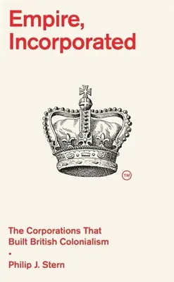 Empire, Incorporated: A brit gyarmatosítást felépítő vállalatok - Empire, Incorporated: The Corporations That Built British Colonialism