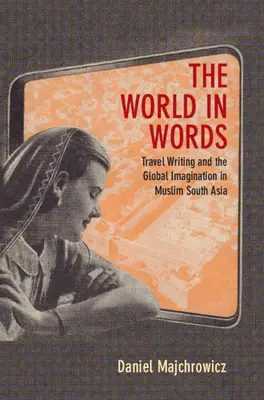 World in Words - Travel Writing and the Global Imagination in Muslim South Asia (Majchrowicz Daniel Joseph (Northwestern University Illinois))