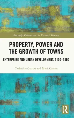 Tulajdon, hatalom és a városok növekedése: Vállalkozás és városfejlesztés,1100-1500 - Property, Power and the Growth of Towns: Enterprise and Urban Development,1100-1500