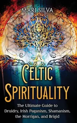 Kelta spiritualitás: A druidaság, az ír pogányság, a sámánizmus, a Morrigan és Brigid végső útmutatója - Celtic Spirituality: The Ultimate Guide to Druidry, Irish Paganism, Shamanism, the Morrigan, and Brigid