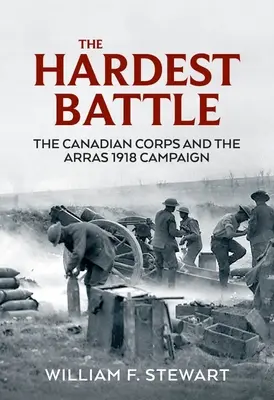 A legkeményebb csata: A kanadai hadtest és az 1918-as arras-i hadjárat - The Hardest Battle: The Canadian Corps and the Arras 1918 Campaign