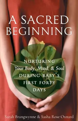 Egy szent kezdet: A test, az elme és a lélek ápolása a baba első negyven napja alatt - A Sacred Beginning: Nurturing Your Body, Mind, and Soul during Baby's First Forty Days