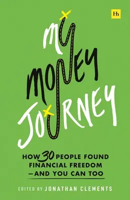 Az én pénzes utazásom: Hogyan találták meg 30-an a pénzügyi szabadságot - és te is megteheted - My Money Journey: How 30 People Found Financial Freedom - And You Can Too