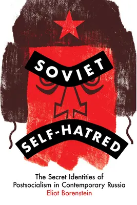 Szovjet öngyűlölet: A posztszocializmus titkos identitásai a mai Oroszországban - Soviet Self-Hatred: The Secret Identities of Postsocialism in Contemporary Russia