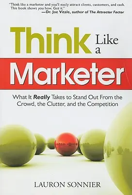 Gondolkozz úgy, mint egy marketinges! Mi kell ahhoz, hogy kitűnj a tömegből, a zűrzavarból és a konkurenciából? - Think Like a Marketer: What It Really Takes to Stand Out from the Crowd, the Clutter, and the Competition