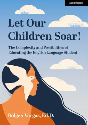 Gyermekeink szárnyaljanak! az angol nyelvű tanulók oktatásának összetettsége és lehetőségei - Let Our Children Soar! the Complexity and Possibilities of Educating the English Language Student