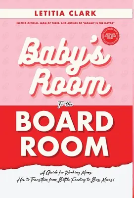 A babaszobából a tanácsterembe: Útmutató dolgozó anyukáknak: Hogyan lehet átállni a cumisüveges etetéstől a főnöki mozgásokig! - Baby's Room to the BoardRoom: A Guide for Working Moms: How to Transition from Bottle Feeding to Boss Moves!