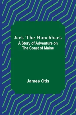 Jack, a púpos: Kalandos történet Maine partjainál - Jack the Hunchback: A Story of Adventure on the Coast of Maine