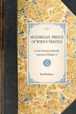 Maximilian, Wied hercegének utazásai: Észak-Amerika belsejében (1. kötet) - Maximilian, Prince of Wied's Travels: In the Interior of North America (Volume 1)