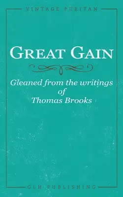 Nagy nyereség: Gleaned from the writings of Thomas Brooks (Thomas Brooks írásaiból összegyűjtve) - Great Gain: Gleaned from the writings of Thomas Brooks