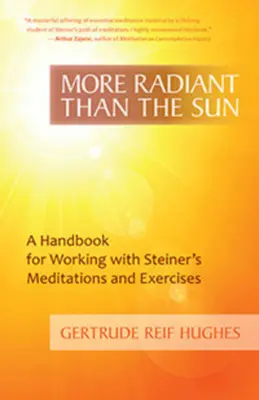 Sugárzóbb, mint a Nap: Kézikönyv a Steiner meditációkkal és gyakorlatokkal való munkához - More Radiant Than the Sun: A Handbook for Working with Steiner's Meditations and Exercises