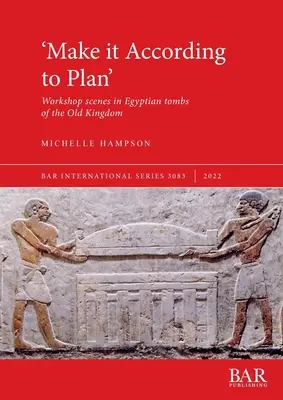 'Make it According to Plan': Műhelyjelenetek az Óbirodalom egyiptomi sírjaiban - 'Make it According to Plan': Workshop scenes in Egyptian tombs of the Old Kingdom