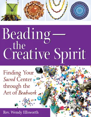 Beading--The Creative Spirit: A gyöngyfűzés művészetén keresztül a szent középpontod megtalálása - Beading--The Creative Spirit: Finding Your Sacred Center Through the Art of Beadwork