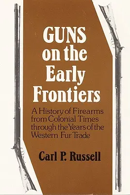 Guns on the Early Frontiers: A lőfegyverek története a gyarmati időktől a nyugati szőrmekereskedelem éveiig - Guns on the Early Frontiers: A History of Firearms from Colonial Times through the Years of the Western Fur Trade