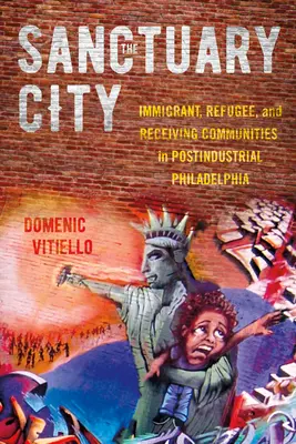 A szent város: Bevándorlók, menekültek és befogadó közösségek a posztindusztriális Philadelphiában - The Sanctuary City: Immigrant, Refugee, and Receiving Communities in Postindustrial Philadelphia