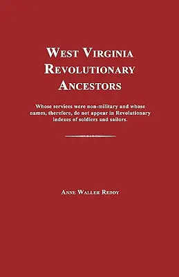 Nyugat-Virginiai forradalmi ősök: Akik nem katonai szolgálatot teljesítettek, és akiknek a neve ezért nem szerepel a forradalmi katonák névjegyzékében. - West Virginia Revolutionary Ancestors: Whose Services Were Non-Military and Whose Names, Therefore, Do Not Appear in Revolutionary Indexes of Soldiers