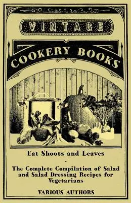 Egyél hajtásokat és leveleket - A saláta és salátaöntetek receptjeinek teljes gyűjteménye vegetáriánusok számára - Eat Shoots and Leaves - The Complete Compilation of Salad and Salad Dressing Recipes for Vegetarians