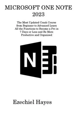 Microsoft One Note 2023: A legfrissebb gyorstalpaló tanfolyam a kezdőtől a haladóig Tanulja meg az összes funkciót, hogy profi legyen 7 nap alatt vagy kevesebb, és - Microsoft One Note 2023: The Most Updated Crash Course from Beginner to Advanced Learn All the Functions to Become a Pro in 7 Days or Less and