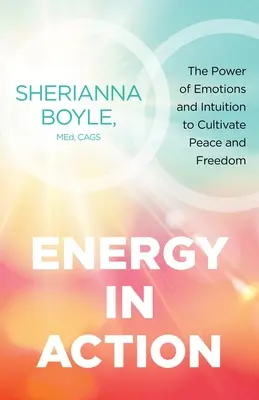 Energia a tettek mezején: Az érzelmek és az intuíció ereje a béke és a szabadság ápolására - Energy in Action: The Power of Emotions and Intuition to Cultivate Peace and Freedom