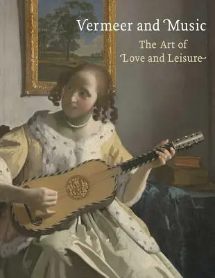 Vermeer és a zene: A szerelem és a szabadidő művészete - Vermeer and Music: The Art of Love and Leisure