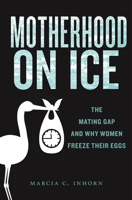 Anyaság a jégen: A párzási szakadék és miért fagyasztják le a nők a petesejtjeiket - Motherhood on Ice: The Mating Gap and Why Women Freeze Their Eggs
