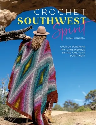 Horgolt délnyugati szellem: Több mint 20 bohém horgolt minta az amerikai délnyugat ihletésére - Crochet Southwest Spirit: Over 20 Bohemian Crochet Patterns Inspired by the American Southwest