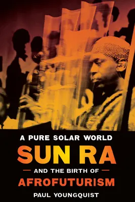 A Pure Solar World: Sun Ra és az afrofuturizmus születése - A Pure Solar World: Sun Ra and the Birth of Afrofuturism