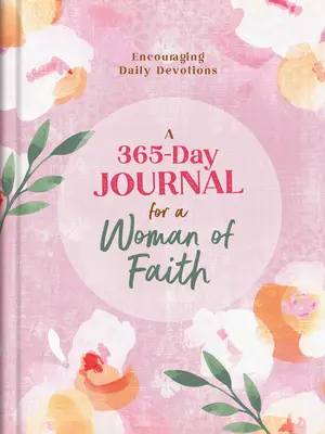 365 napos napló egy hívő nőnek: Bátorító napi áhítatok - A 365-Day Journal for a Woman of Faith: Encouraging Daily Devotions