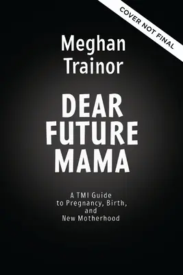 Kedves leendő anyuka: Tmi útmutató a terhességhez, a szüléshez és az anyasághoz a legjobb barátnődtől - Dear Future Mama: A Tmi Guide to Pregnancy, Birth, and Motherhood from Your Bestie