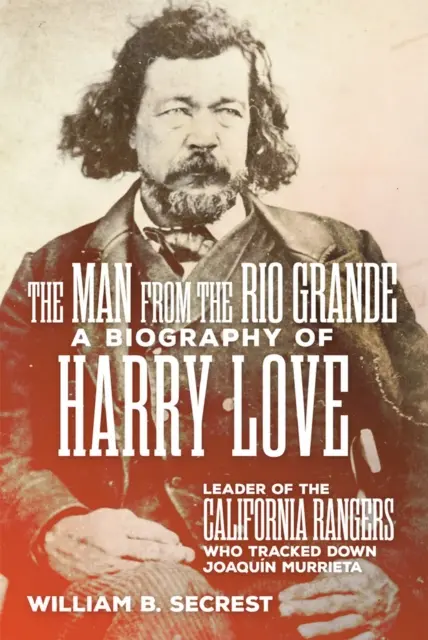 Muž z Rio Grande: Životopis Harryho Lovea, vůdce kalifornských rangerů, kteří vypátrali Joaquina Murrietu. - The Man from the Rio Grande: A Biography of Harry Love, Leader of the California Rangers Who Tracked Down Joaquin Murrieta