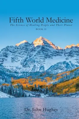 Az ötödik világ orvostudománya (II. könyv): Az emberek és bolygójuk gyógyításának tudománya - Fifth World Medicine (Book II): The Science of Healing People and Their Planet