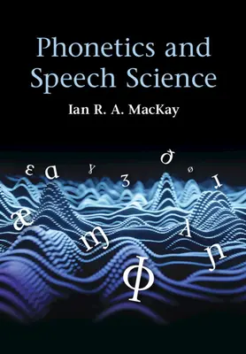 Fonetika és beszédtudomány (MacKay Ian R. A. (Ottawai Egyetem)) - Phonetics and Speech Science (MacKay Ian R. A. (University of Ottawa))