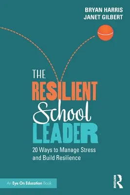 A rugalmas iskolavezető: 20 módszer a stressz kezelésére és a rugalmasság kiépítésére - The Resilient School Leader: 20 Ways to Manage Stress and Build Resilience