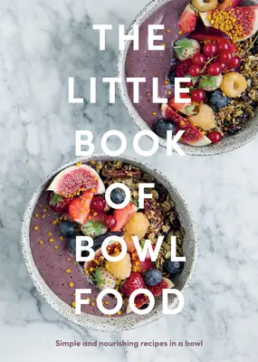 The Little Book of Bowl Food: Egyszerű és tápláló receptek egy tálban - The Little Book of Bowl Food: Simple and Nourishing Recipes in a Bowl