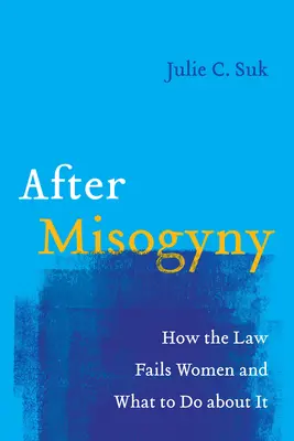 A nőgyűlölet után: Hogyan hagyja cserben a jog a nőket, és mit tehetünk ellene? - After Misogyny: How the Law Fails Women and What to Do about It