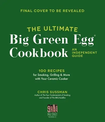 A végső Big Green Egg szakácskönyv: An Independent Guide: A tökéletes füstölés, grillezés és sütés 100 mesterreceptje - The Ultimate Big Green Egg Cookbook: An Independent Guide: 100 Master Recipes for Perfect Smoking, Grilling and Baking