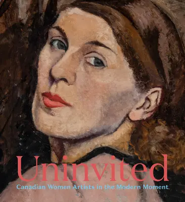 Hívatlanul: A kanadai női művészek a modern pillanatban - Uninvited: Canadian Women Artists in the Modern Moment