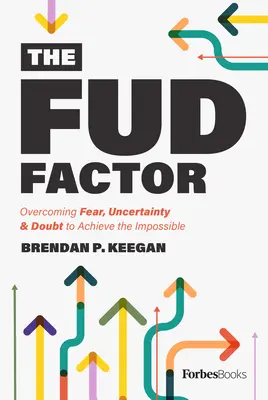 A Fud Factor: A félelem, a bizonytalanság és a kétely leküzdése a lehetetlen elérése érdekében - The Fud Factor: Overcoming Fear, Uncertainty & Doubt to Achieve the Impossible